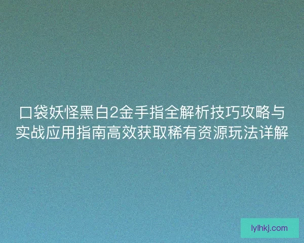 口袋妖怪黑白2金手指全解析技巧攻略与实战应用指南高效获取稀有资源玩法详解