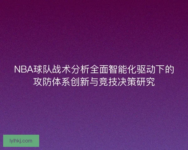 NBA球队战术分析全面智能化驱动下的攻防体系创新与竞技决策研究